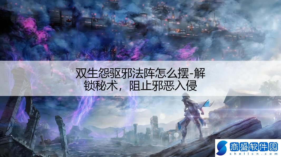 雙生怨驅(qū)邪法陣怎么擺-解鎖秘術(shù),阻止邪惡入侵