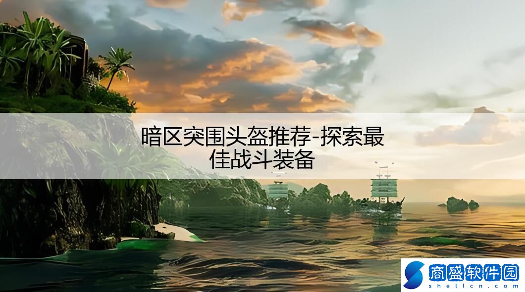 暗區突圍頭盔推薦-探索最佳戰斗裝備