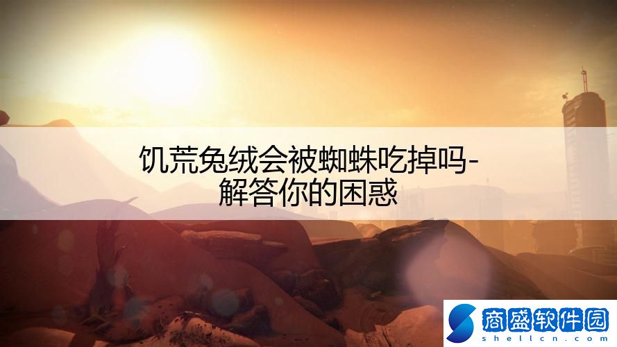 饑荒兔絨會(huì)被蜘蛛吃掉嗎-解答你的困惑