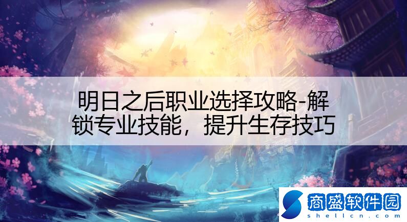明日之后職業選擇攻略-解鎖專業技能,提升生存技巧