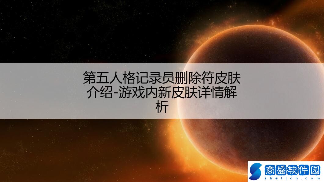 第五人格記錄員刪除符皮膚介紹-游戲內(nèi)新皮膚詳情解析