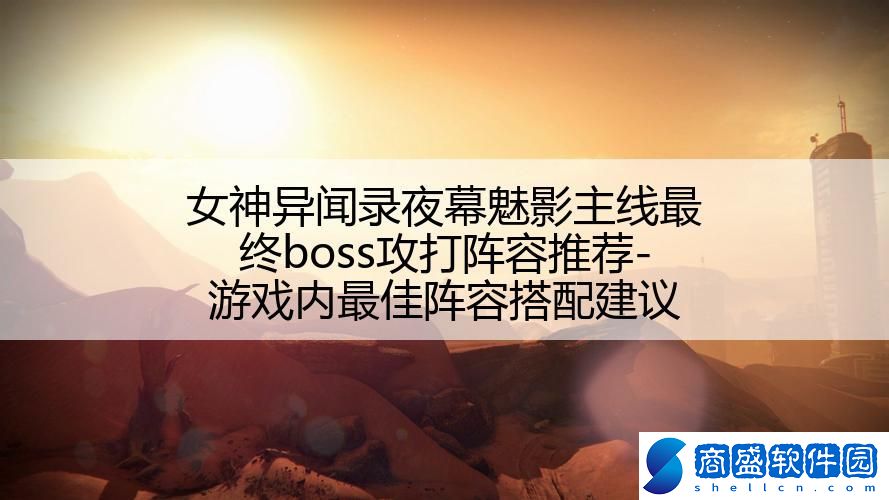 女神異聞錄夜幕魅影主線最終boss攻打陣容推薦-游戲內(nèi)最佳陣容搭配建議