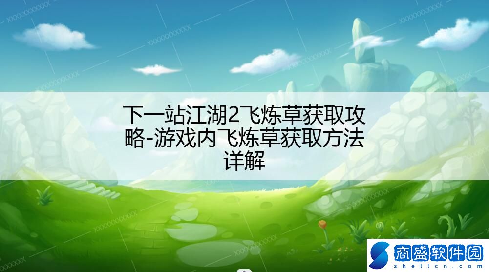 下一站江湖2飛煉草獲取攻略-游戲內飛煉草獲取方法詳解