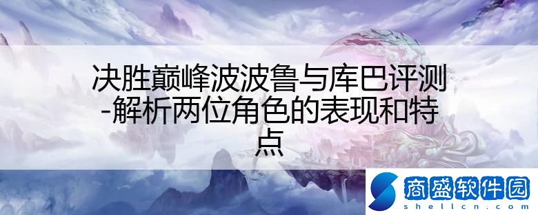 決勝巔峰波波魯與庫巴評測-解析兩位角色的表現和特點