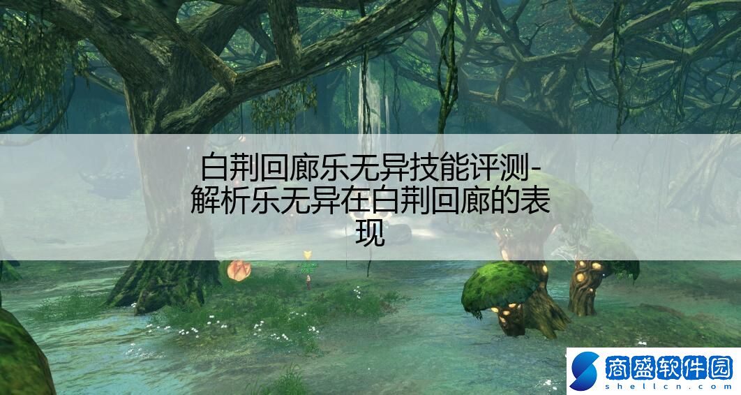 白荊回廊樂無異技能評測-解析樂無異在白荊回廊的表現(xiàn)