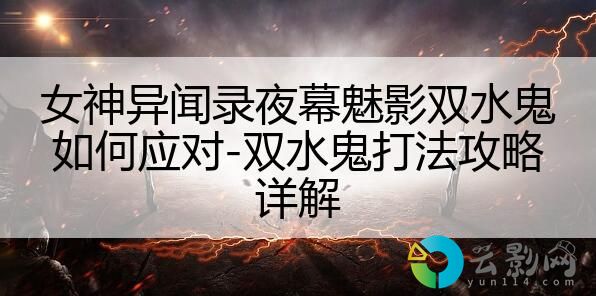 女神異聞錄夜幕魅影雙水鬼如何應對-雙水鬼打法攻略詳解