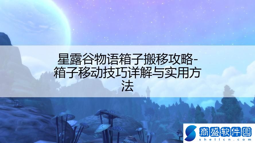 星露谷物語箱子搬移攻略-箱子移動技巧詳解與實(shí)用方法