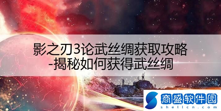 影之刃3論武絲綢獲取攻略-揭秘如何獲得武絲綢