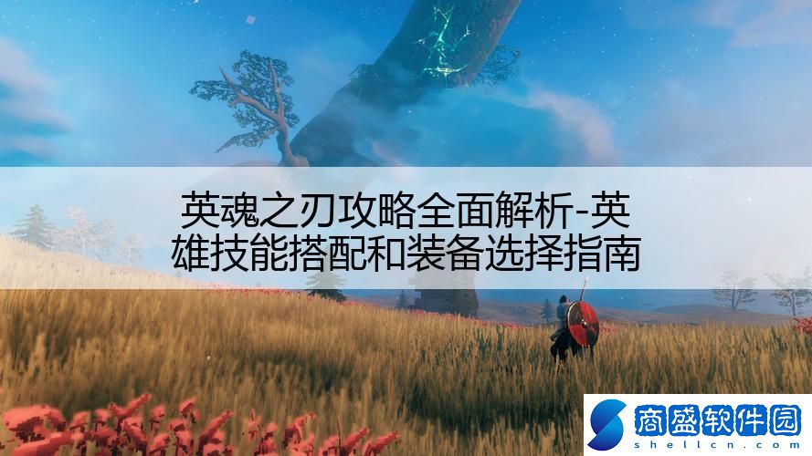 英魂之刃攻略全面解析-英雄技能搭配和裝備選擇指南