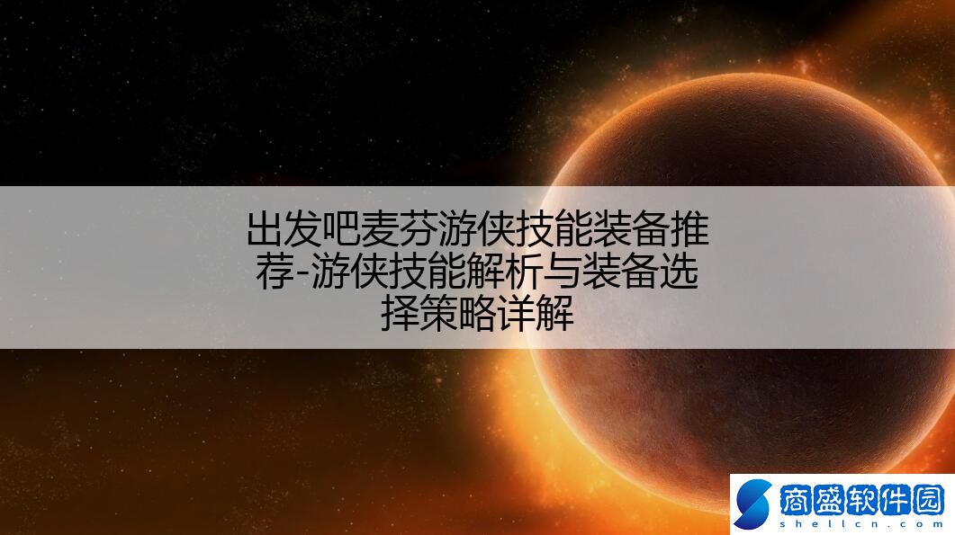出發(fā)吧麥芬游俠技能裝備推薦-游俠技能解析與裝備選擇策略詳解