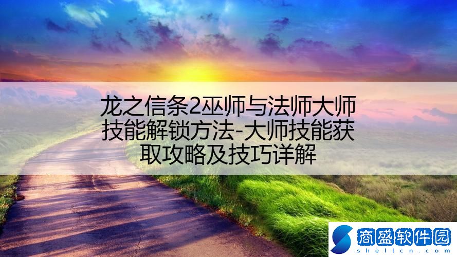 龍之信條2巫師與法師大師技能解鎖方法-大師技能獲取攻略及技巧詳解