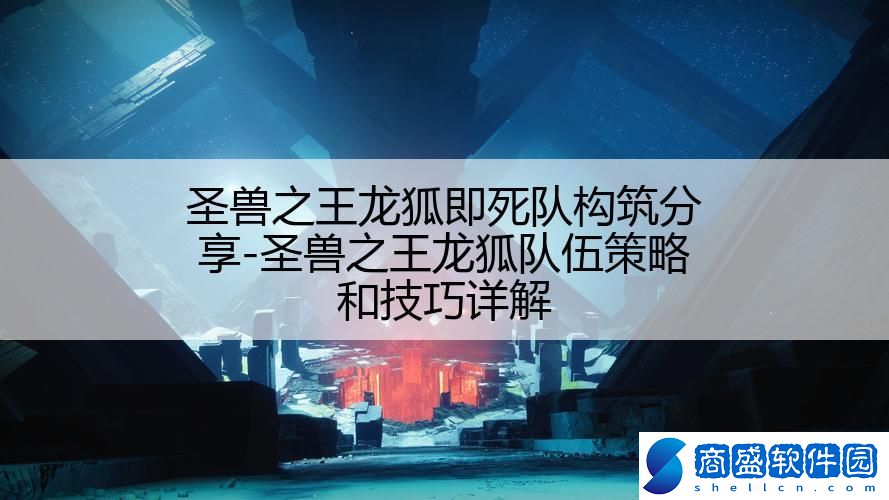 圣獸之王龍狐即死隊構筑分享-圣獸之王龍狐隊伍策略和技巧詳解