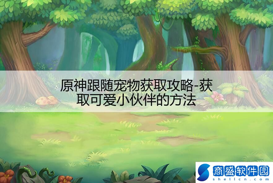 原神跟隨寵物獲取攻略-獲取可愛小伙伴的方法