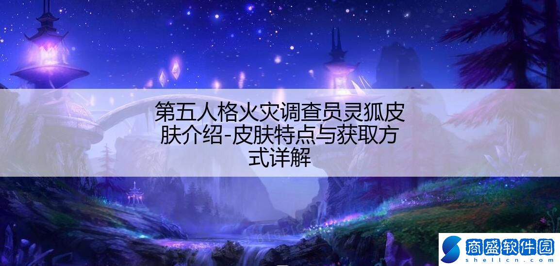 第五人格火災(zāi)調(diào)查員靈狐皮膚介紹-皮膚特點(diǎn)與獲取方式詳解
