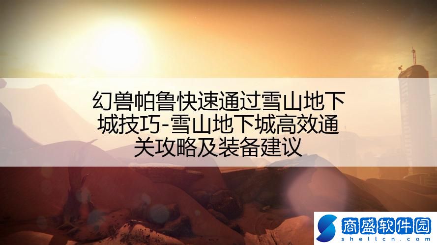 幻獸帕魯快速通過雪山地下城技巧-雪山地下城高效通關攻略及裝備建議