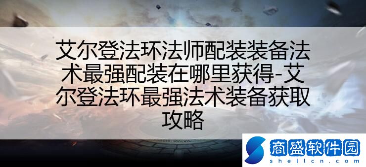 艾爾登法環法師配裝裝備法術最強配裝在哪里獲得-艾爾登法環最強法術裝備獲取攻略