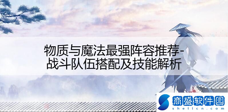 物質與魔法最強陣容推薦-戰斗隊伍搭配及技能解析