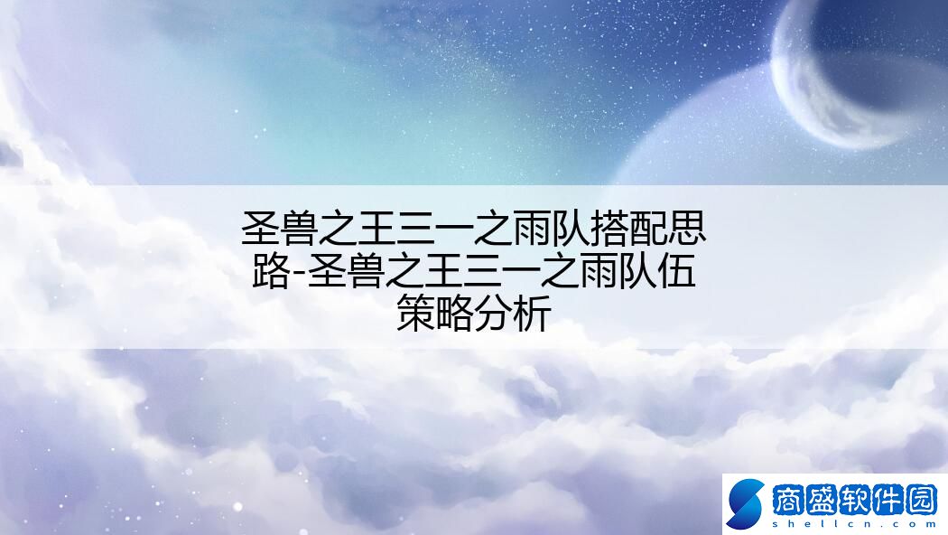 圣獸之王三一之雨隊搭配思路-圣獸之王三一之雨隊伍策略分析