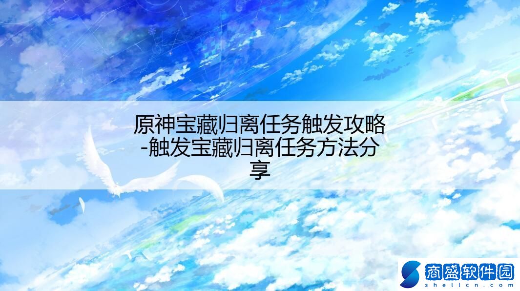 原神寶藏歸離任務(wù)觸發(fā)攻略-觸發(fā)寶藏歸離任務(wù)方法分享