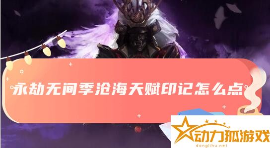 永劫無(wú)間季滄海天賦印記選擇說(shuō)明介紹